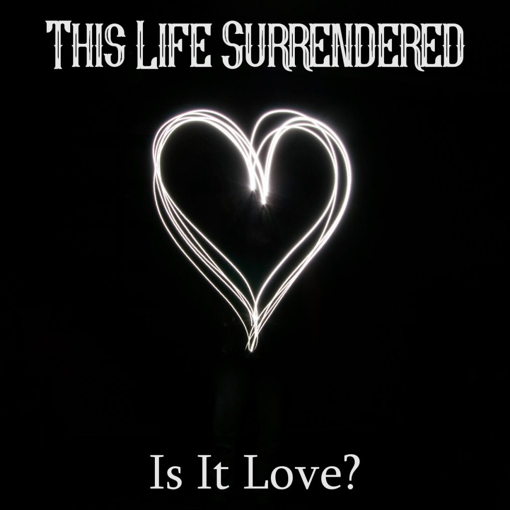 This life surrendered - is it love